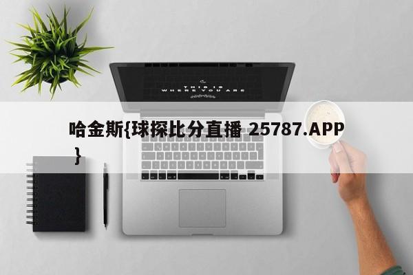 哈金斯{球探比分直播 25787.APP }