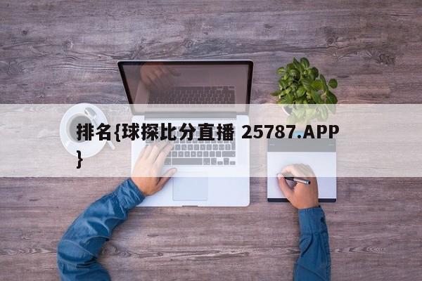 排名{球探比分直播 25787.APP }