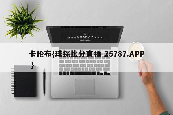 卡伦布{球探比分直播 25787.APP }