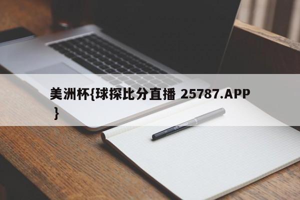 美洲杯{球探比分直播 25787.APP }