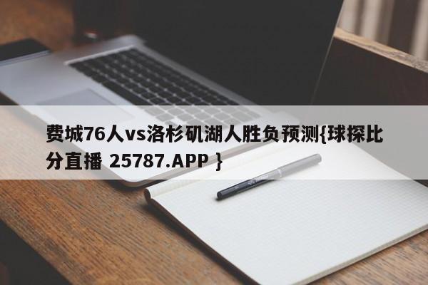 费城76人vs洛杉矶湖人胜负预测{球探比分直播 25787.APP }