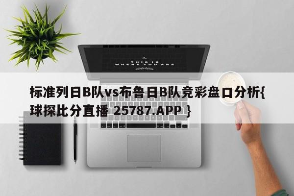 标准列日B队vs布鲁日B队竞彩盘口分析{球探比分直播 25787.APP }