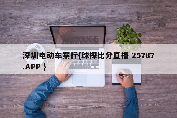 深圳电动车禁行{球探比分直播 25787.APP }