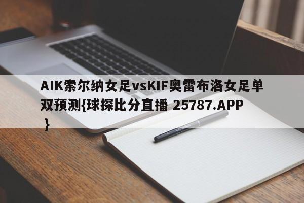 AIK索尔纳女足vsKIF奥雷布洛女足单双预测{球探比分直播 25787.APP }