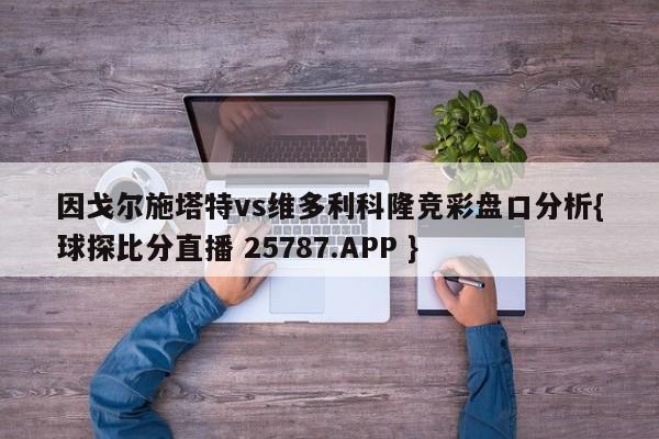 因戈尔施塔特vs维多利科隆竞彩盘口分析{球探比分直播 25787.APP }