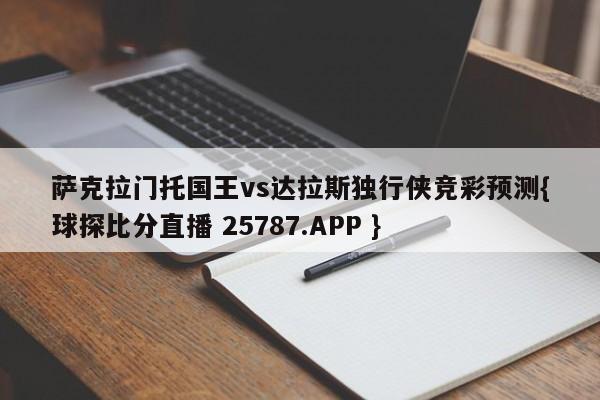 萨克拉门托国王vs达拉斯独行侠竞彩预测{球探比分直播 25787.APP }