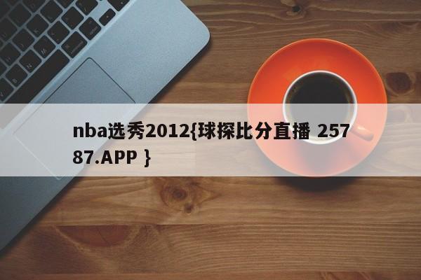 nba选秀2012{球探比分直播 25787.APP }