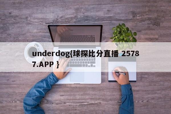 underdog{球探比分直播 25787.APP }