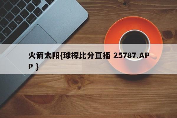 火箭太阳{球探比分直播 25787.APP }