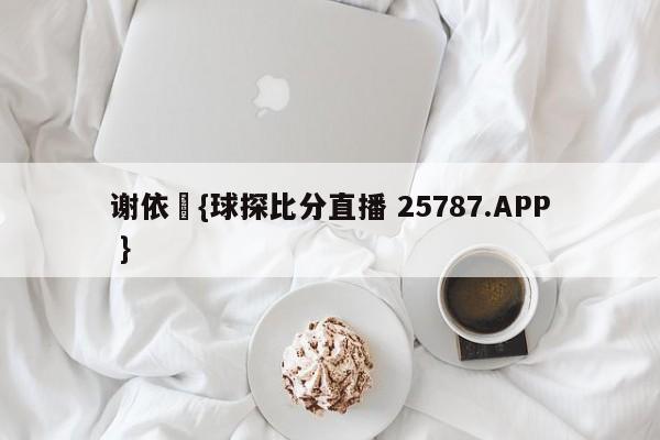 谢依旻{球探比分直播 25787.APP }