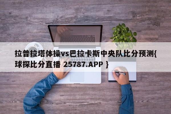 拉普拉塔体操vs巴拉卡斯中央队比分预测{球探比分直播 25787.APP }