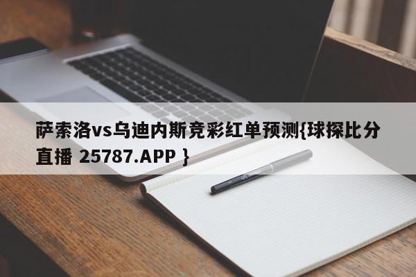 萨索洛vs乌迪内斯竞彩红单预测{球探比分直播 25787.APP }