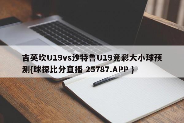 吉英坎U19vs沙特鲁U19竞彩大小球预测{球探比分直播 25787.APP }