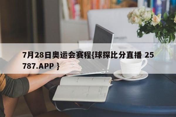 7月28日奥运会赛程{球探比分直播 25787.APP }