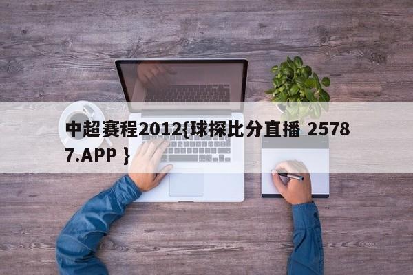 中超赛程2012{球探比分直播 25787.APP }