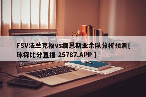 FSV法兰克福vs缅恩斯业余队分析预测{球探比分直播 25787.APP }