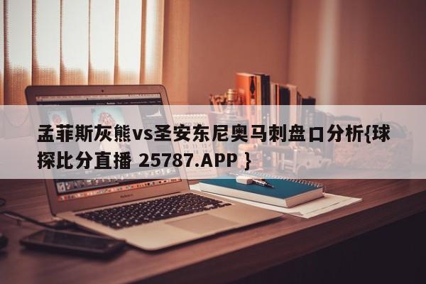 孟菲斯灰熊vs圣安东尼奥马刺盘口分析{球探比分直播 25787.APP }