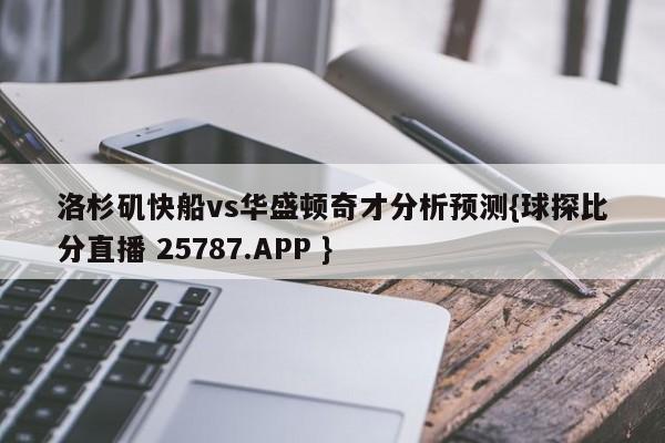 洛杉矶快船vs华盛顿奇才分析预测{球探比分直播 25787.APP }