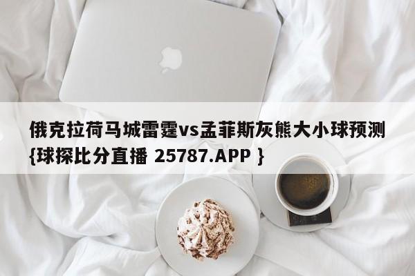 俄克拉荷马城雷霆vs孟菲斯灰熊大小球预测{球探比分直播 25787.APP }