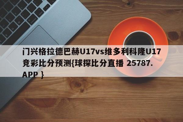 门兴格拉德巴赫U17vs维多利科隆U17竞彩比分预测{球探比分直播 25787.APP }