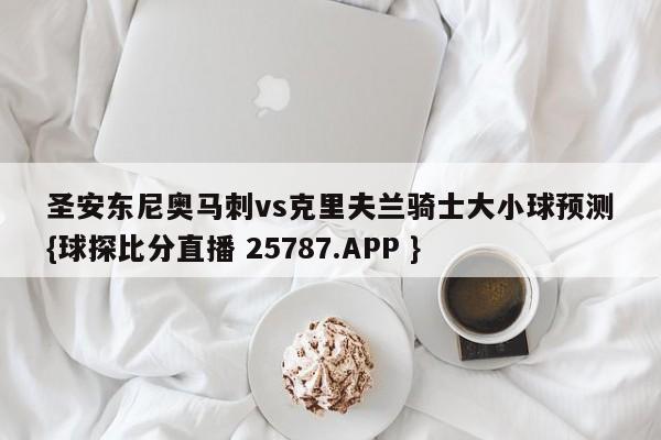 圣安东尼奥马刺vs克里夫兰骑士大小球预测{球探比分直播 25787.APP }