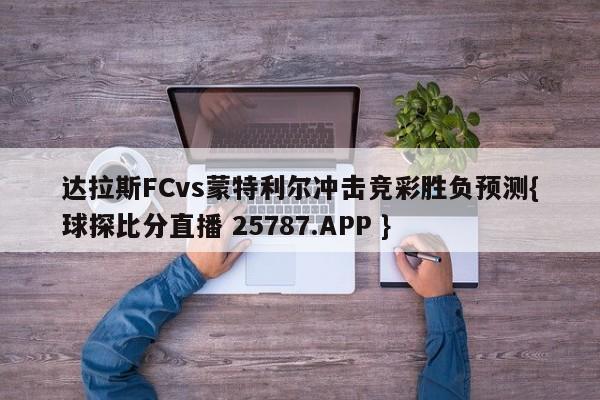 达拉斯FCvs蒙特利尔冲击竞彩胜负预测{球探比分直播 25787.APP }