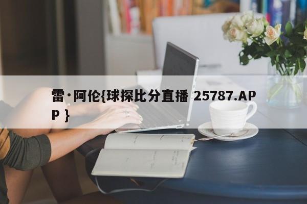 雷·阿伦{球探比分直播 25787.APP }