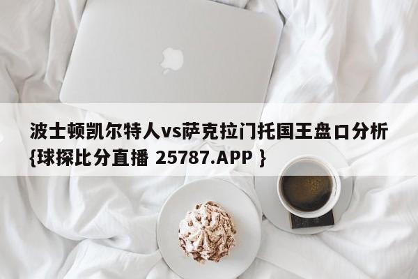 波士顿凯尔特人vs萨克拉门托国王盘口分析{球探比分直播 25787.APP }