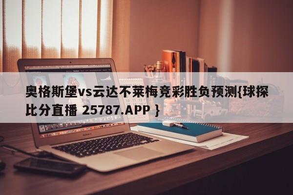 奥格斯堡vs云达不莱梅竞彩胜负预测{球探比分直播 25787.APP }