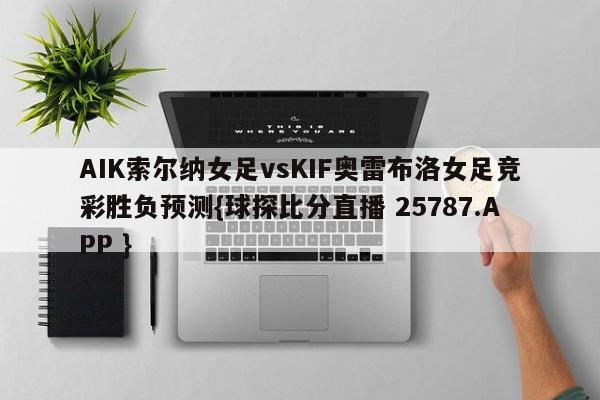 AIK索尔纳女足vsKIF奥雷布洛女足竞彩胜负预测{球探比分直播 25787.APP }