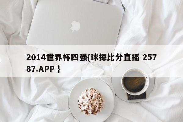 2014世界杯四强{球探比分直播 25787.APP }