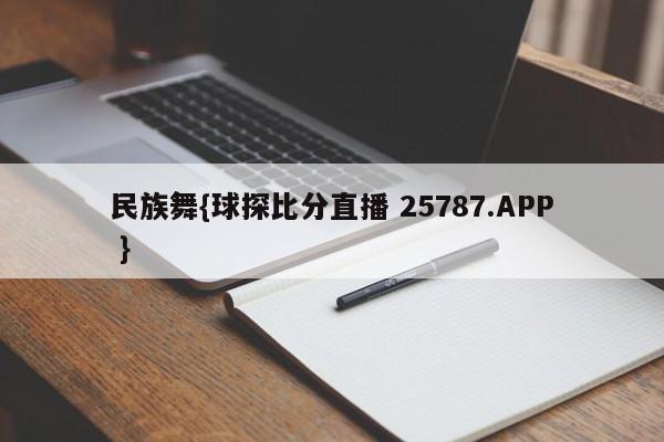 民族舞{球探比分直播 25787.APP }