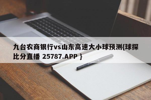 九台农商银行vs山东高速大小球预测{球探比分直播 25787.APP }