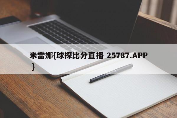 米雷娜{球探比分直播 25787.APP }