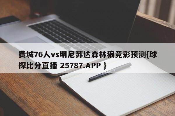 费城76人vs明尼苏达森林狼竞彩预测{球探比分直播 25787.APP }