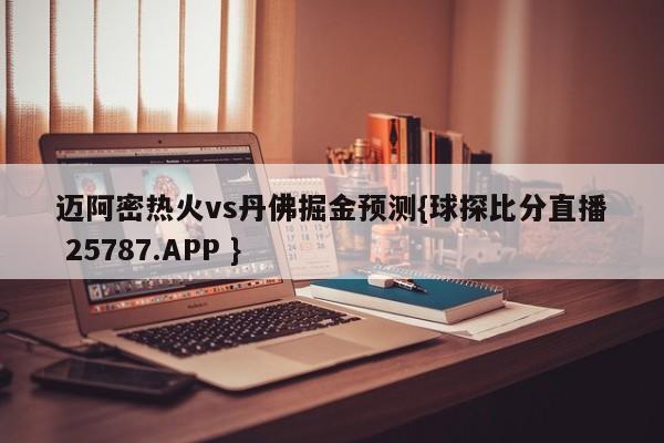 迈阿密热火vs丹佛掘金预测{球探比分直播 25787.APP }