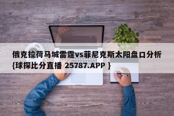 俄克拉荷马城雷霆vs菲尼克斯太阳盘口分析{球探比分直播 25787.APP }