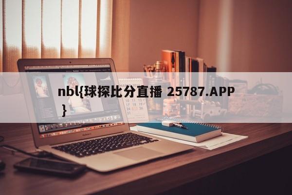 nbl{球探比分直播 25787.APP }