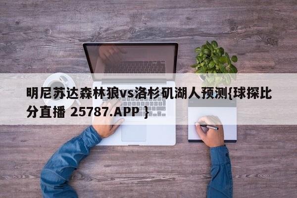 明尼苏达森林狼vs洛杉矶湖人预测{球探比分直播 25787.APP }