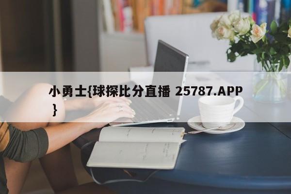 小勇士{球探比分直播 25787.APP }