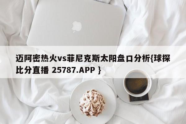 迈阿密热火vs菲尼克斯太阳盘口分析{球探比分直播 25787.APP }