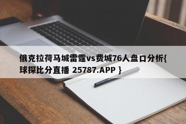 俄克拉荷马城雷霆vs费城76人盘口分析{球探比分直播 25787.APP }