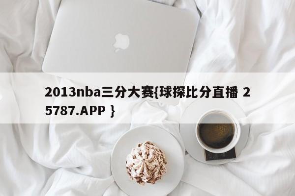 2013nba三分大赛{球探比分直播 25787.APP }