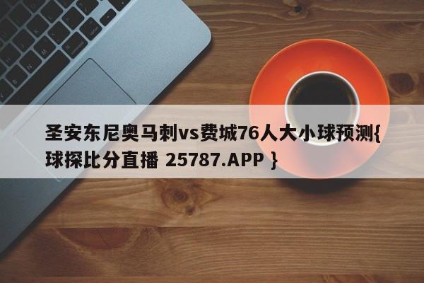 圣安东尼奥马刺vs费城76人大小球预测{球探比分直播 25787.APP }