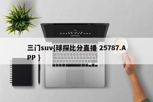 三门suv{球探比分直播 25787.APP }