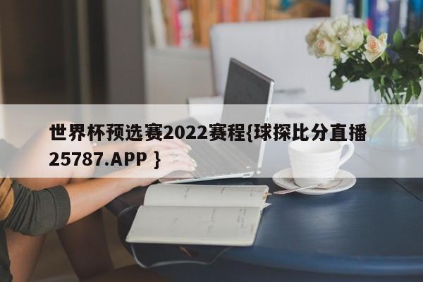 世界杯预选赛2022赛程{球探比分直播 25787.APP }