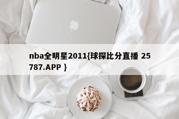 nba全明星2011{球探比分直播 25787.APP }