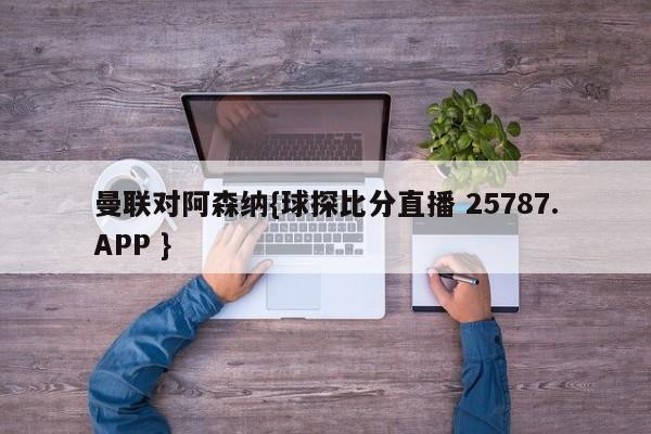 曼联对阿森纳{球探比分直播 25787.APP }