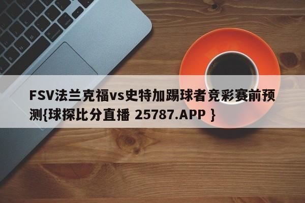 FSV法兰克福vs史特加踢球者竞彩赛前预测{球探比分直播 25787.APP }