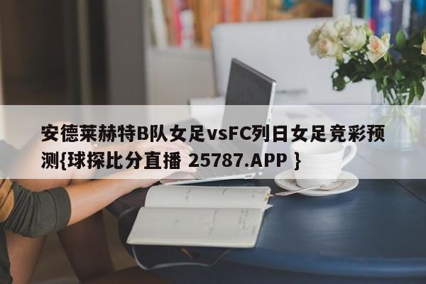 安德莱赫特B队女足vsFC列日女足竞彩预测{球探比分直播 25787.APP }